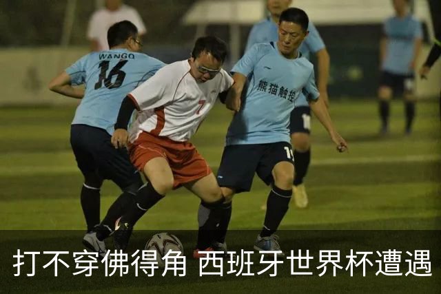 打不穿佛得角 西班牙世界杯遭遇“系统局”?